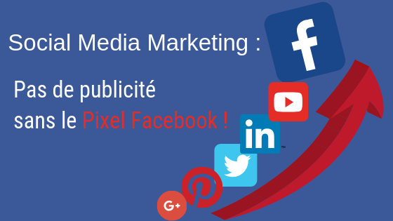 Social Media Marketing : Pas de publicité sans le Pixel Facebook